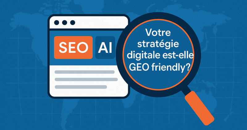Votre stratégie digitale est-elle GEO friendly ?